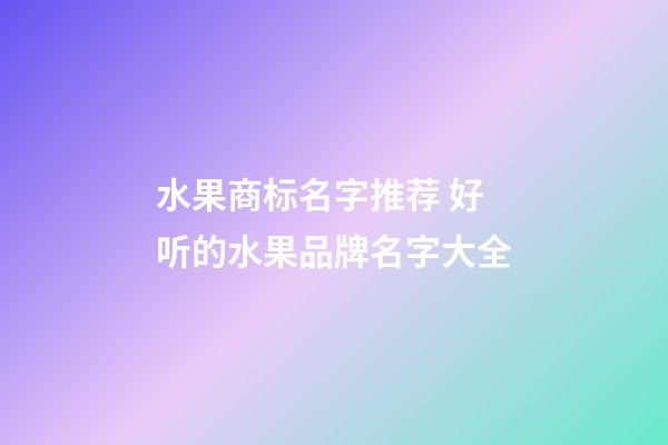 水果商标名字推荐 好听的水果品牌名字大全-第1张-商标起名-玄机派